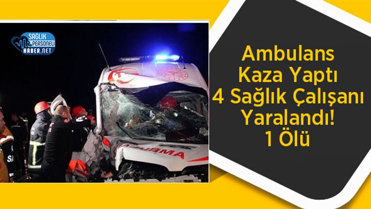 Ambulans Kaza Yaptı 4 Sağlık Çalışanı Yaralandı! 1 Ölü