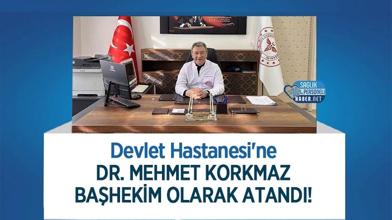 Devlet Hastanesi'ne Dr. Mehmet Korkmaz Başhekim Olarak Atandı!