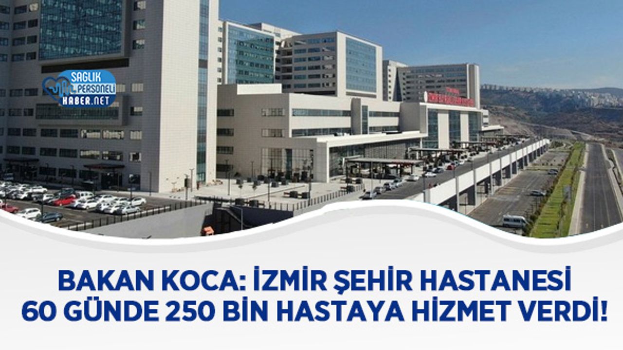 Bakan koca: İzmir Şehir Hastanesi 60 günde 250 bin hastaya hizmet verdi!