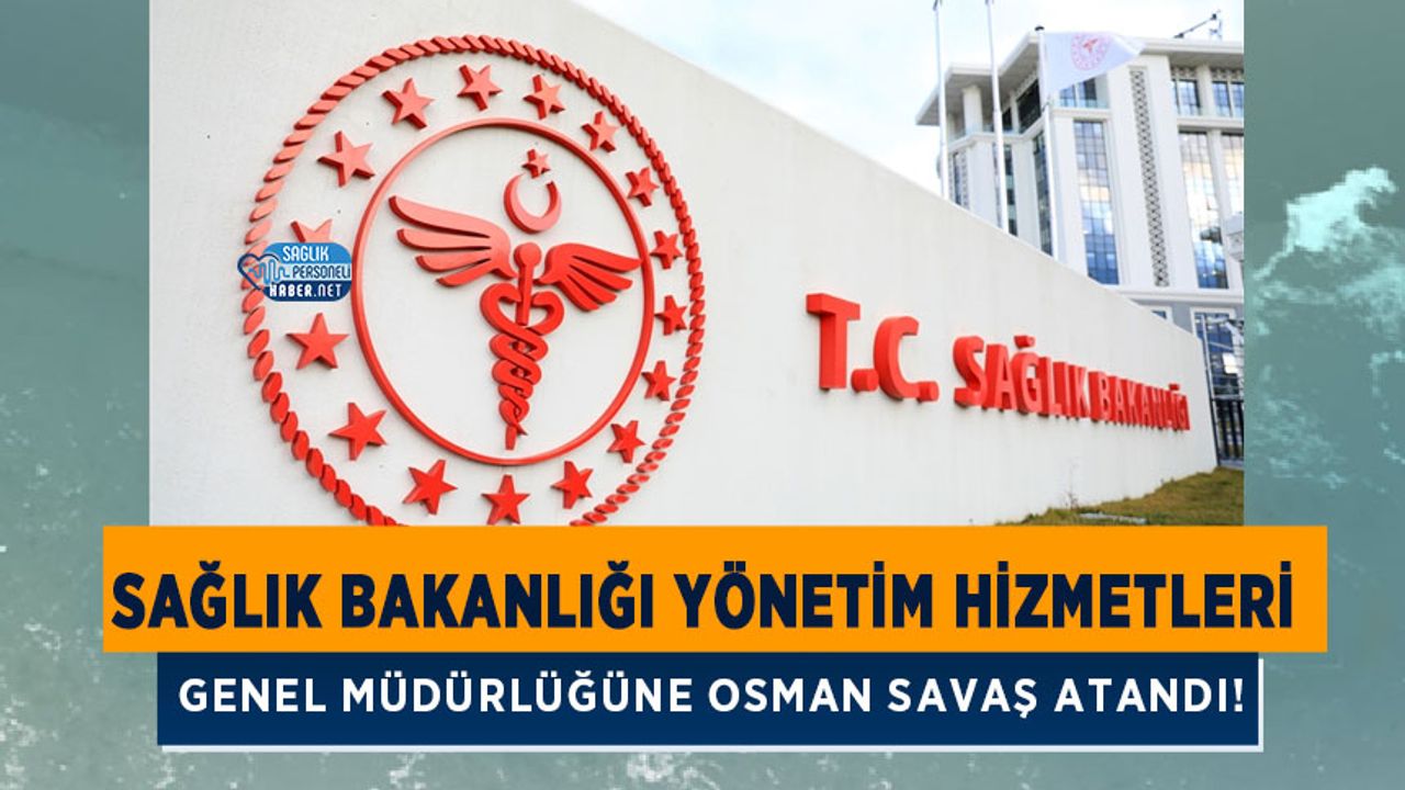 Sağlık Bakanlığı Yönetim Hizmetleri Genel Müdürlüğüne Osman SAVAŞ Atandı!