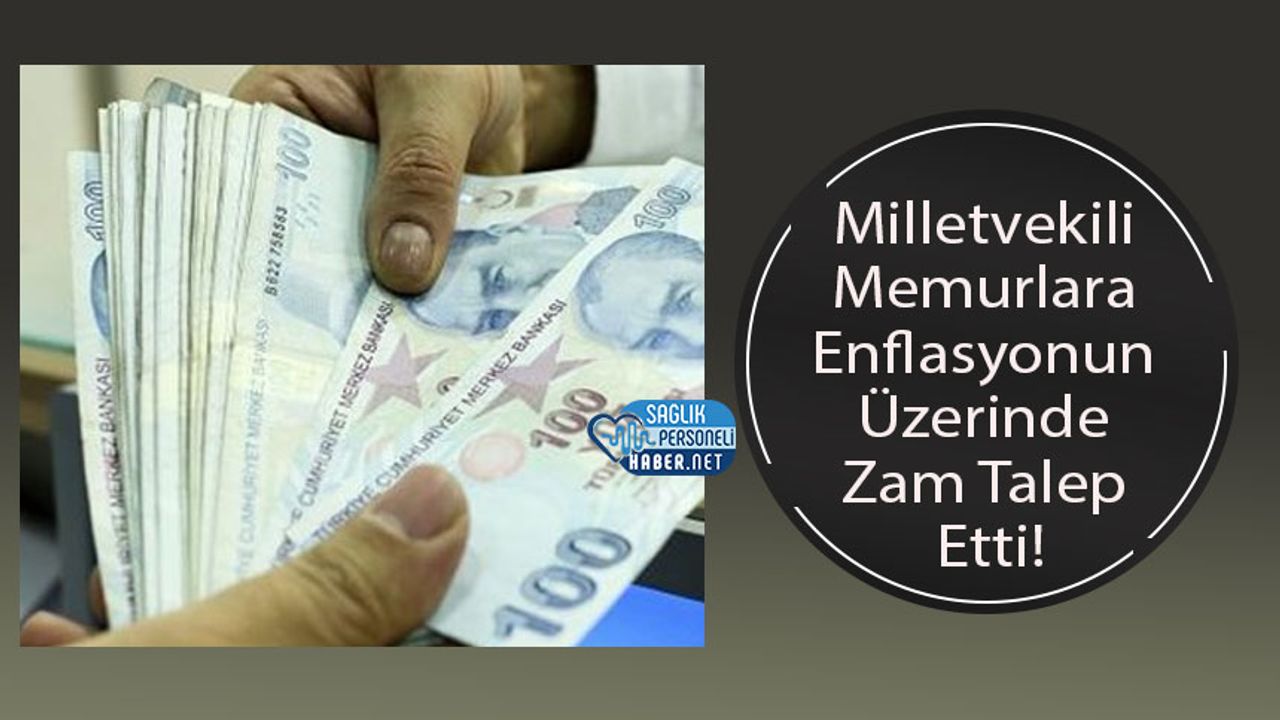 Milletvekili Memurlara Enflasyonun Üzerinde Zam Talep Etti!