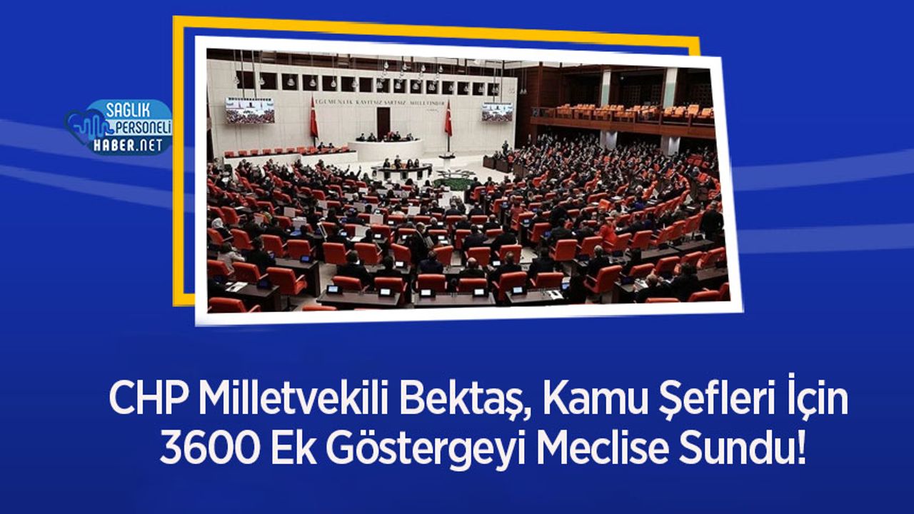 CHP Milletvekili Bektaş, Kamu Şefleri İçin 3600 Ek Göstergeyi Meclise Sundu!
