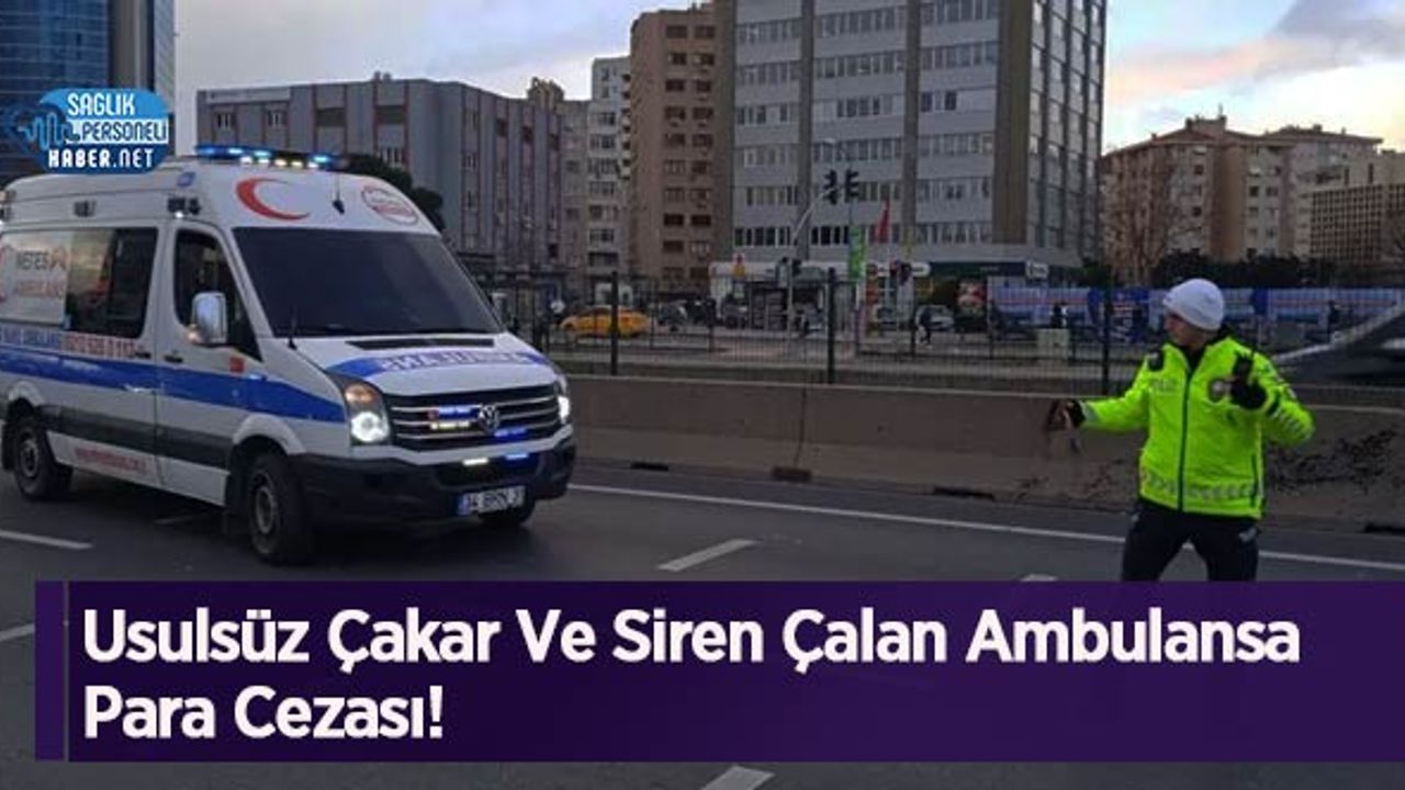Usulsüz Çakar Ve Siren Çalan Ambulansa Para Cezası!