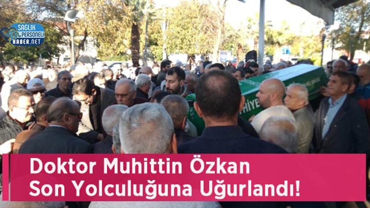 Doktor Muhittin Özkan Son Yolculuğuna Uğurlandı!