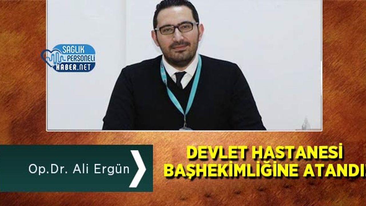 Op.Dr. Ali Ergün Devlet Hastanesi Başhekimliğine Atandı!