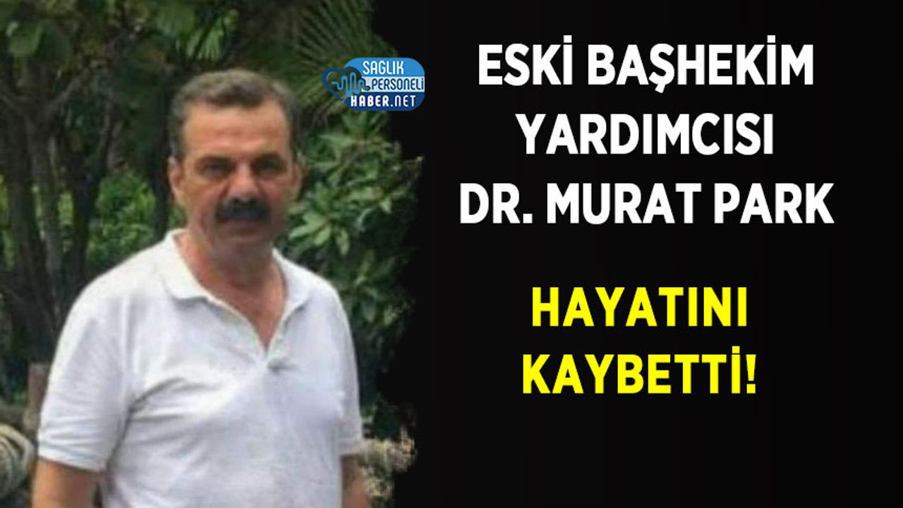 Eski Başhekim Yardımcısı Dr. Murat Park Hayatını Kaybetti!