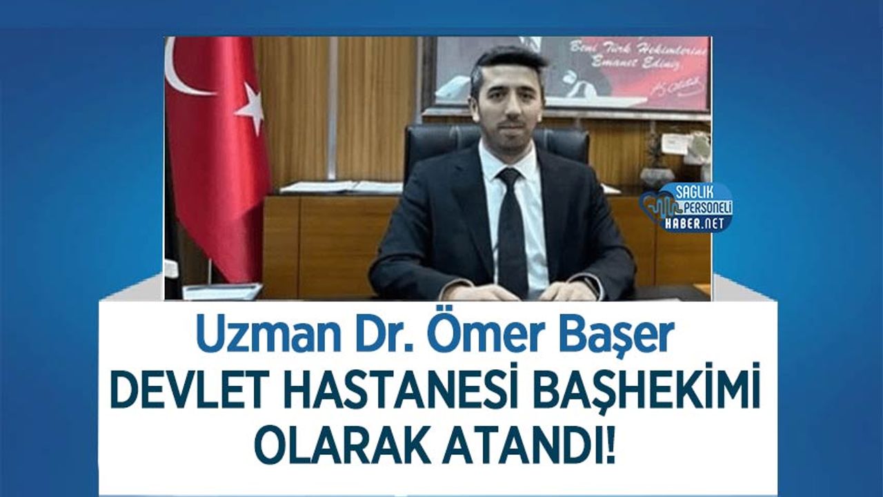 Uzman Dr. Ömer Başer Devlet Hastanesi Başhekimi Olarak Atandı!