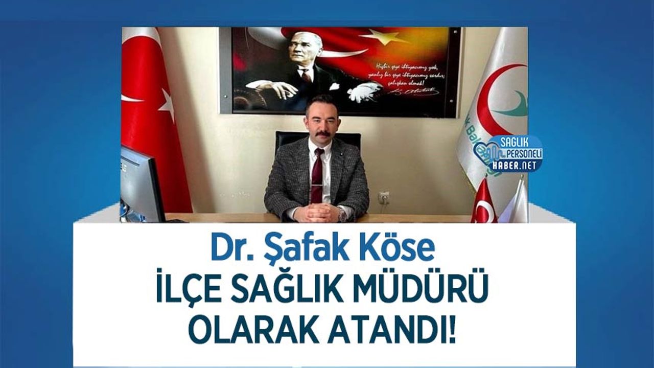Dr. Şafak Köse İlçe Sağlık Müdürü Olarak Atandı!