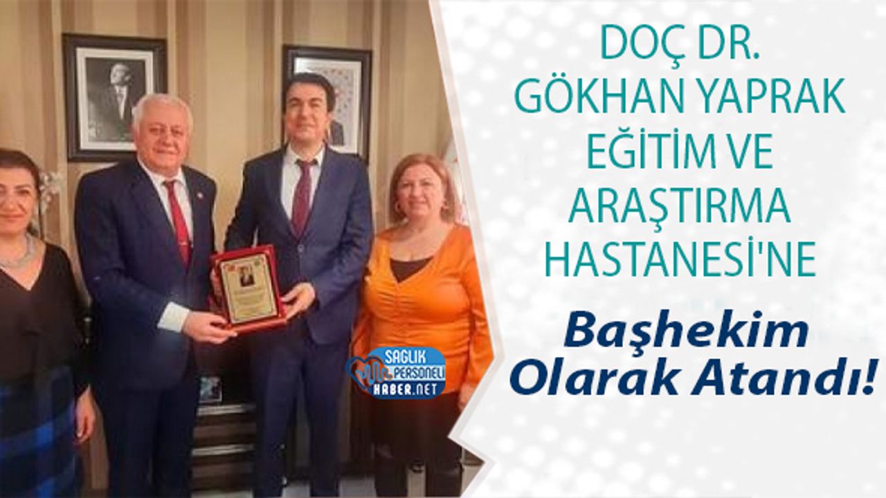 Doç Dr. Gökhan Yaprak Eğitim Ve Araştırma Hastanesi'ne Başhekim Olarak Atandı!