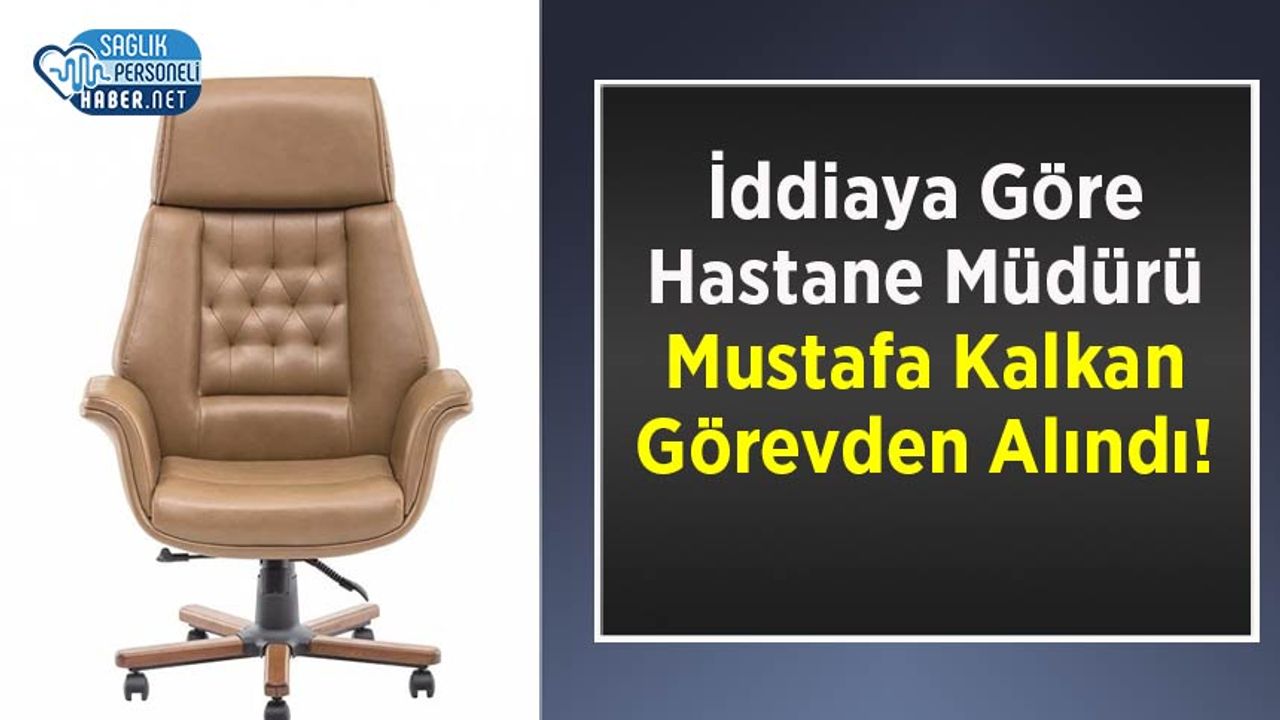 İddiaya Göre Hastane Müdürü Mustafa Kalkan Görevden Alındı!