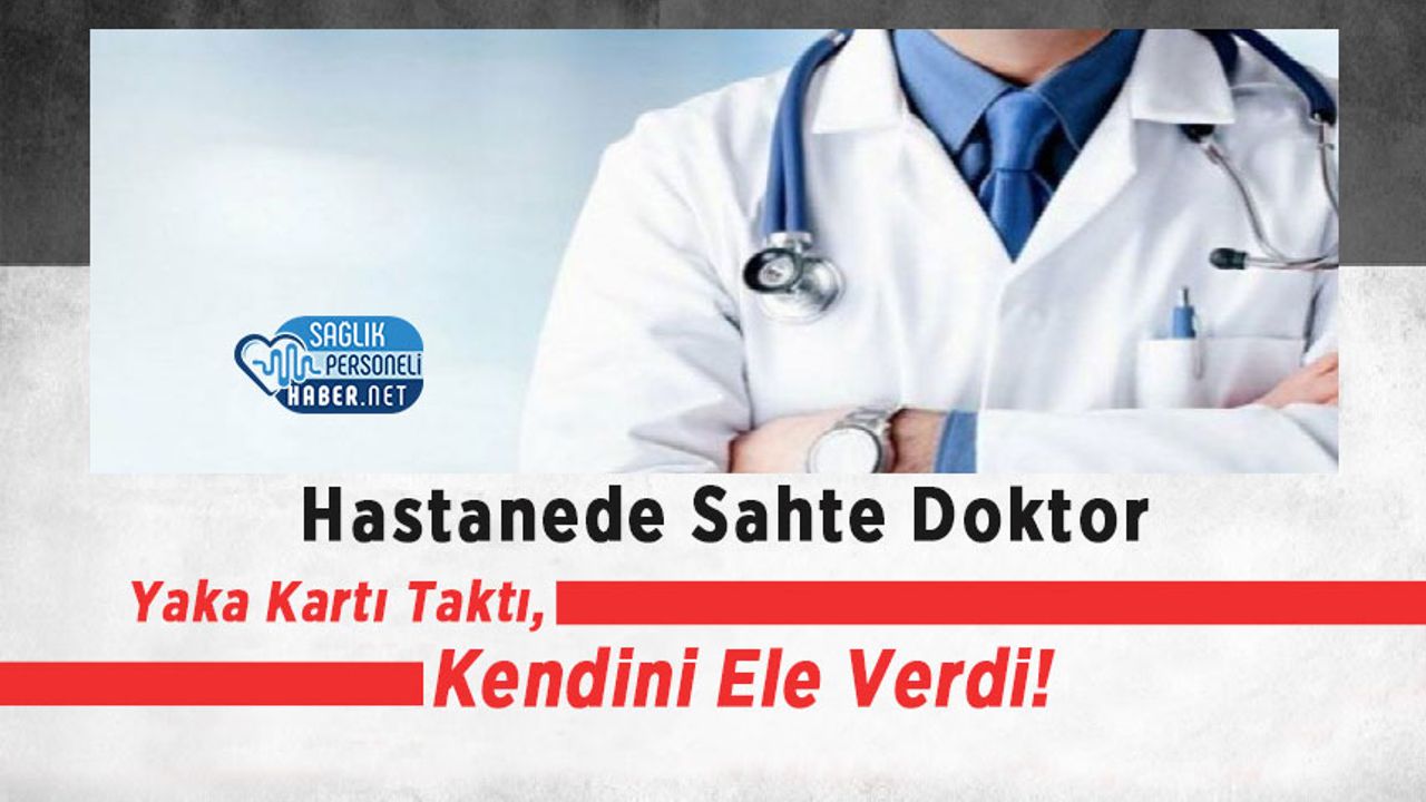 Hastanede Sahte Doktor Yaka Kartı Taktı,Kendini Ele Verdi!