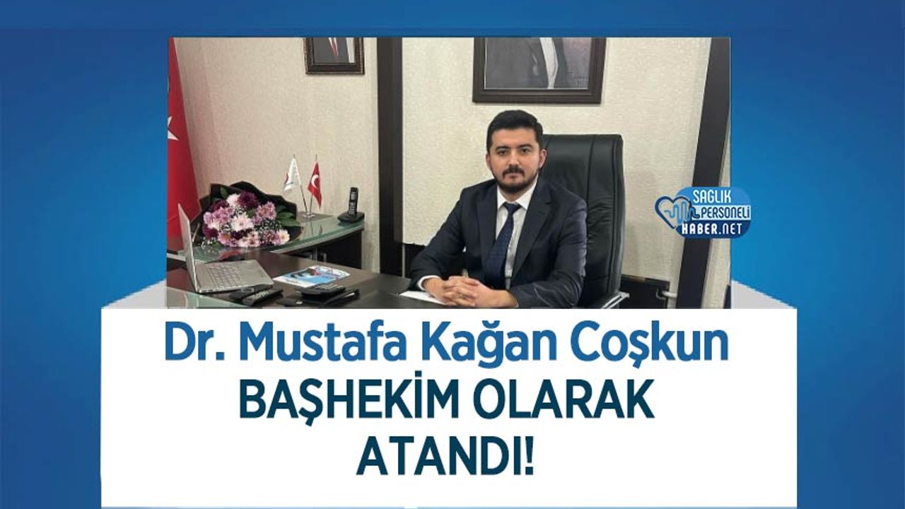 Dr. Mustafa Kağan Coşkun Başhekim Olarak Atandı!