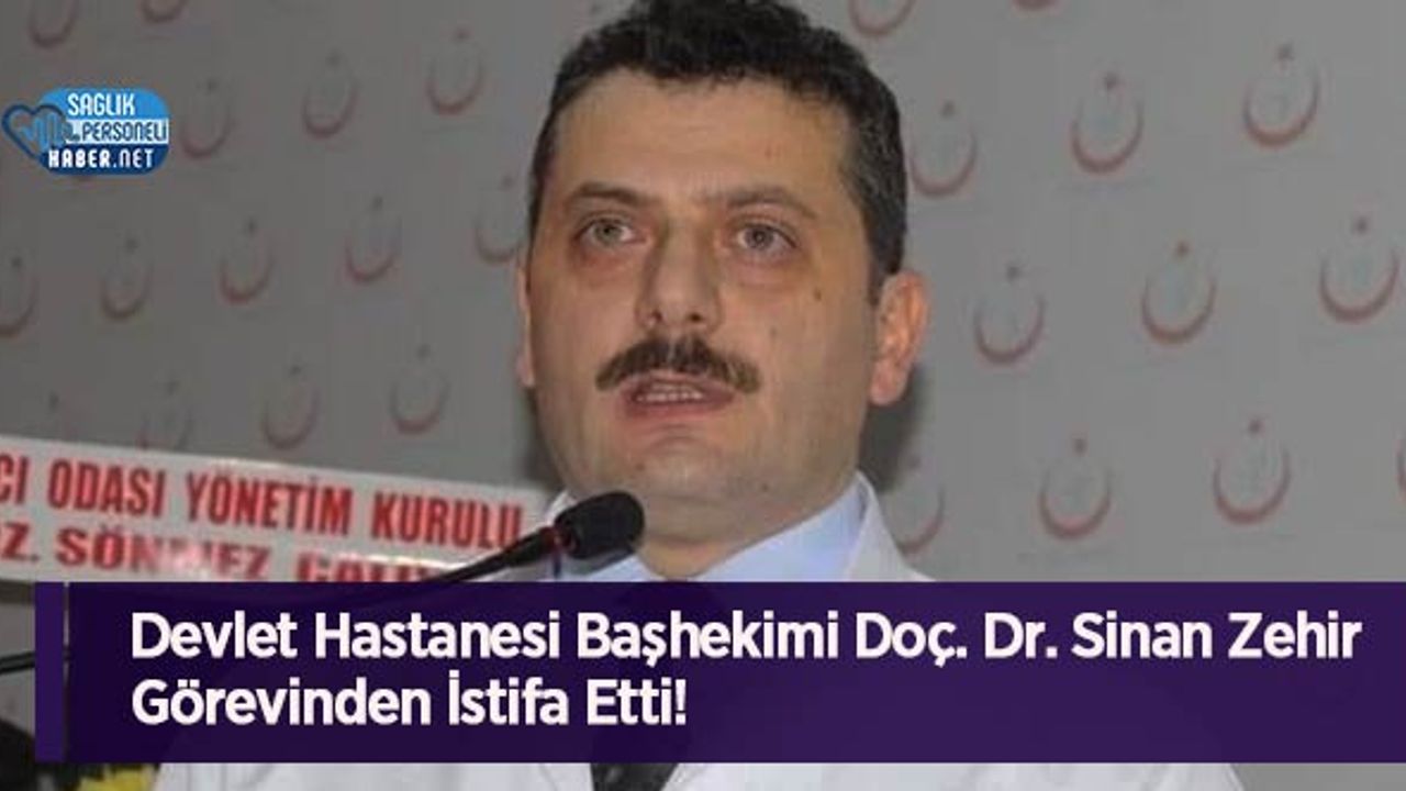 Devlet Hastanesi Başhekimi Doç. Dr. Sinan Zehir Görevinden İstifa Etti!