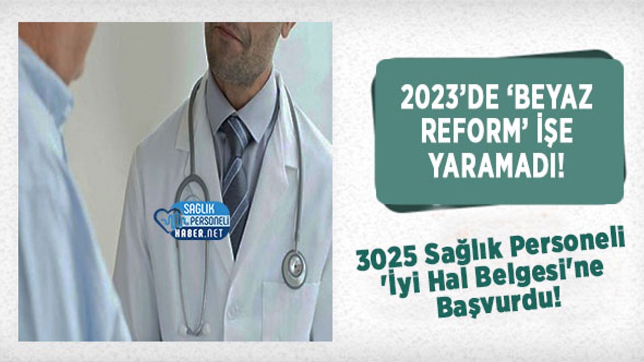 2023’de 'Beyaz Reform' İşe Yaramadı! 3025 Sağlık Personeli 'İyi Hal Belgesi'ne Başvurdu!