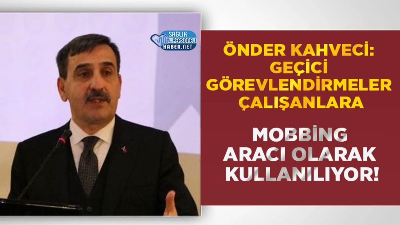 Önder Kahveci: Geçici Görevlendirmeler Çalışanlara Mobbing Aracı Olarak Kullanılıyor!