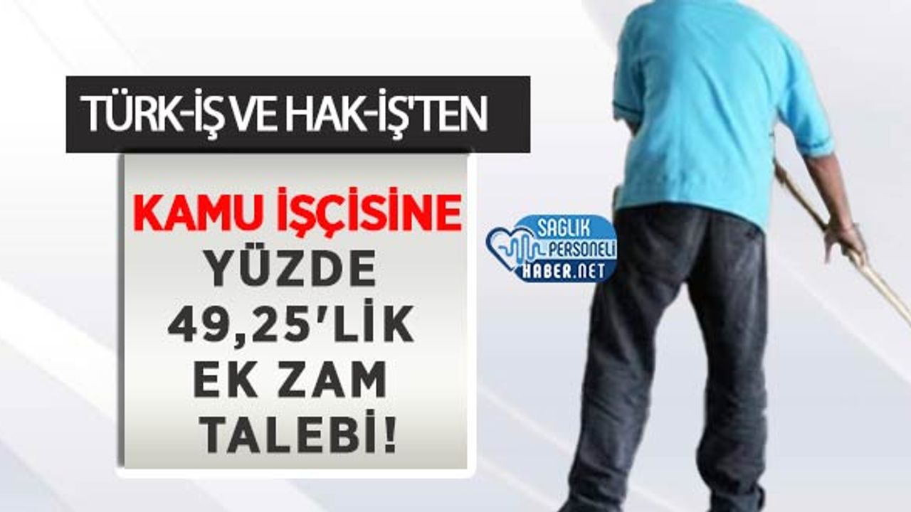 TÜRK-İŞ Ve HAK-İŞ'ten Kamu İşçisine Yüzde 49,25'lik Ek Zam Talebi!