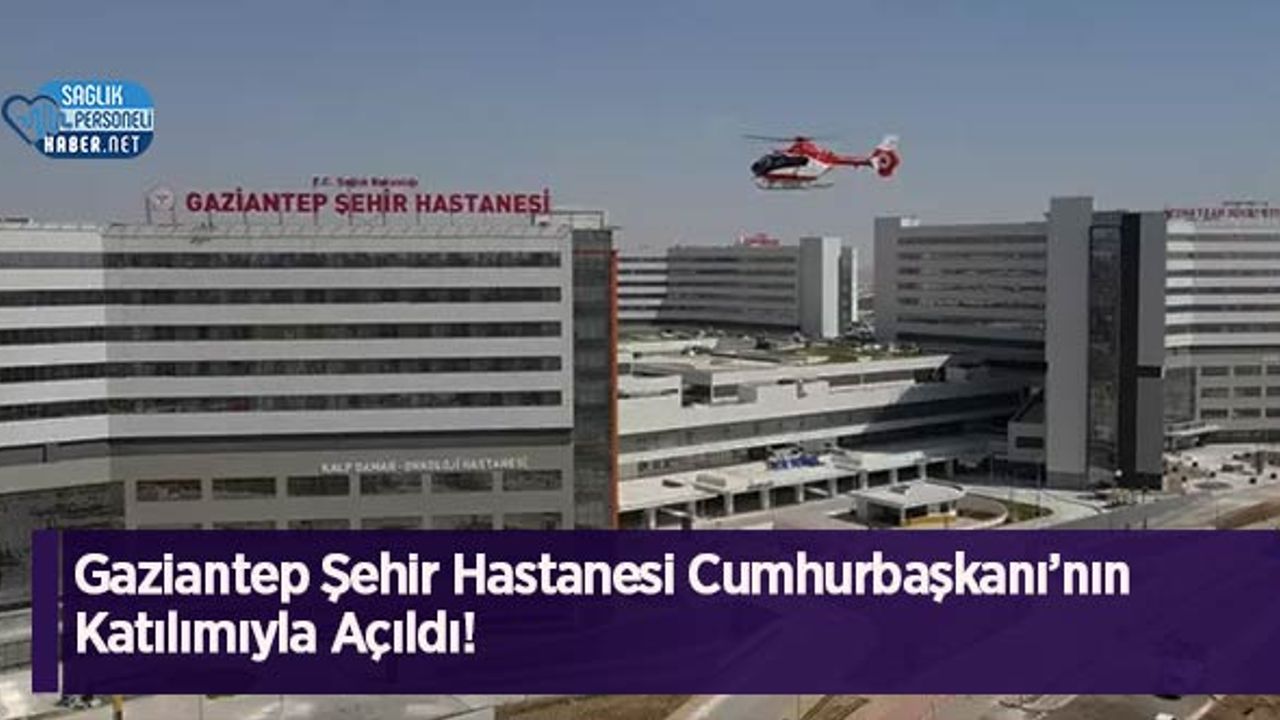 Gaziantep Şehir Hastanesi Cumhurbaşkanı’nın Katılımıyla Açıldı!