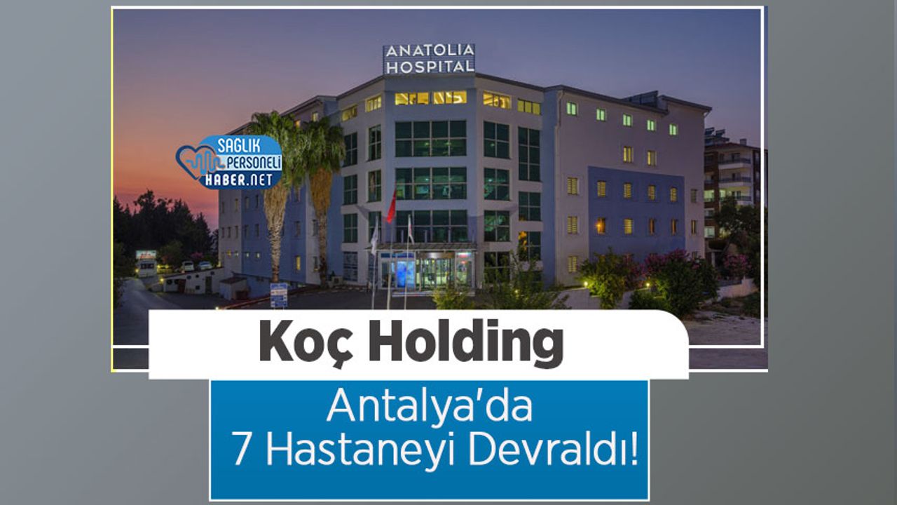 Koç Holding, Antalya'da 7 Hastaneyi Devraldı!