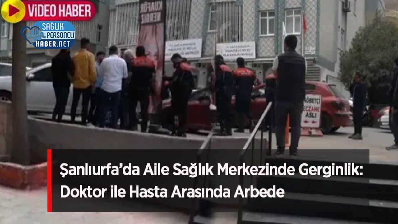Şanlıurfa’da Aile Sağlık Merkezinde Gerginlik: Doktor ile Hasta Arasında Arbede