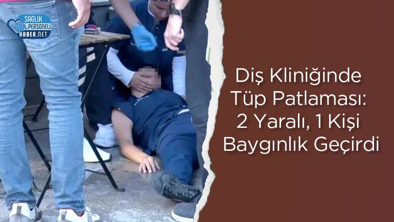 Diş Kliniğinde Tüp Patlaması: 2 Yaralı, 1 Kişi Baygınlık Geçirdi