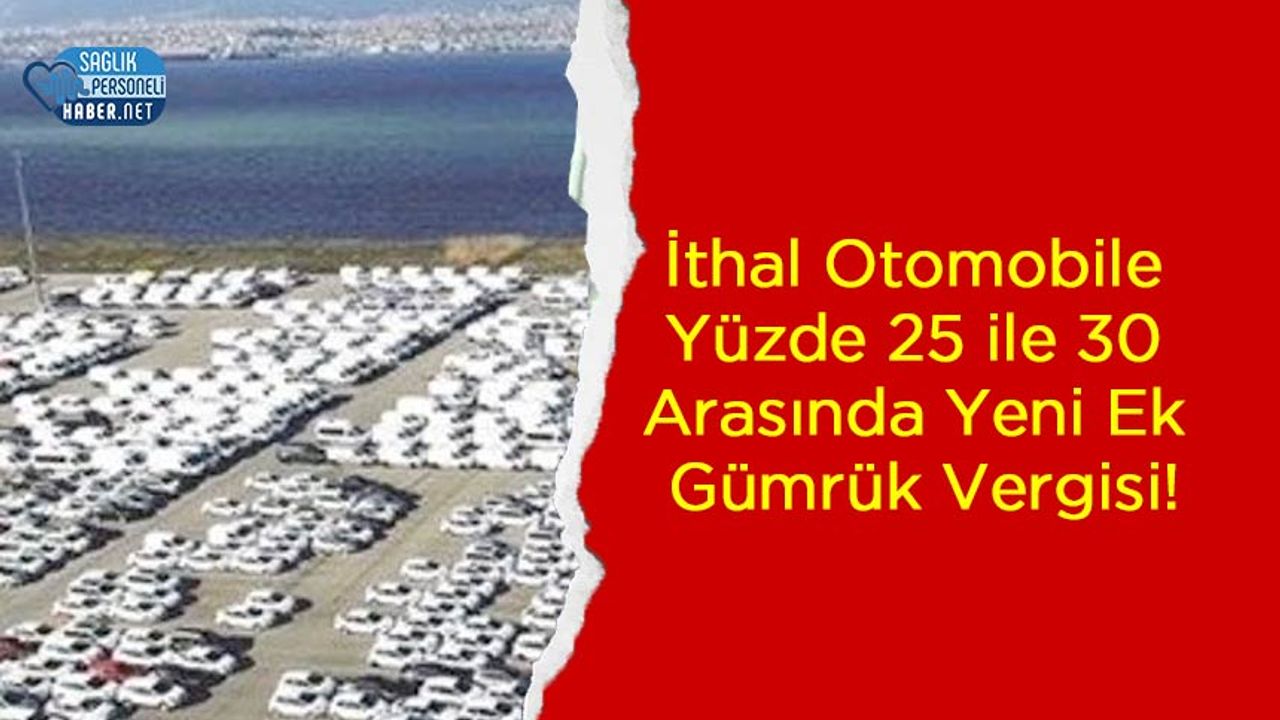 İthal Otomobile Yüzde 25 ile 30 Arasında Yeni Ek Gümrük Vergisi!