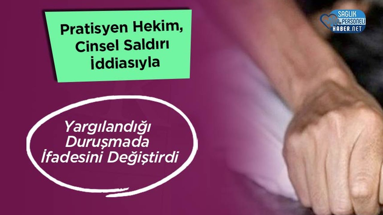 Pratisyen Hekim, Cinsel Saldırı İddiasıyla Yargılandığı Duruşmada İfadesini Değiştirdi
