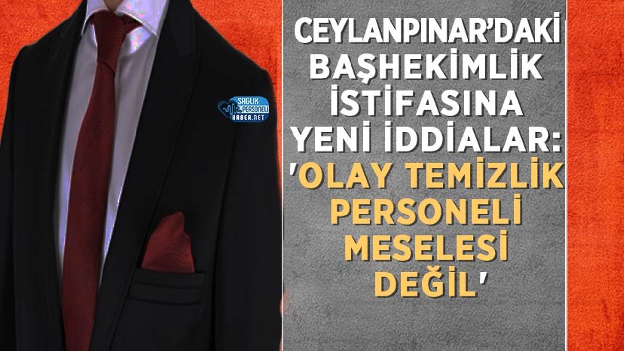 Ceylanpınar’daki Başhekimlik İstifasına Yeni İddialar: 'Olay Temizlik Personeli Meselesi Değil'