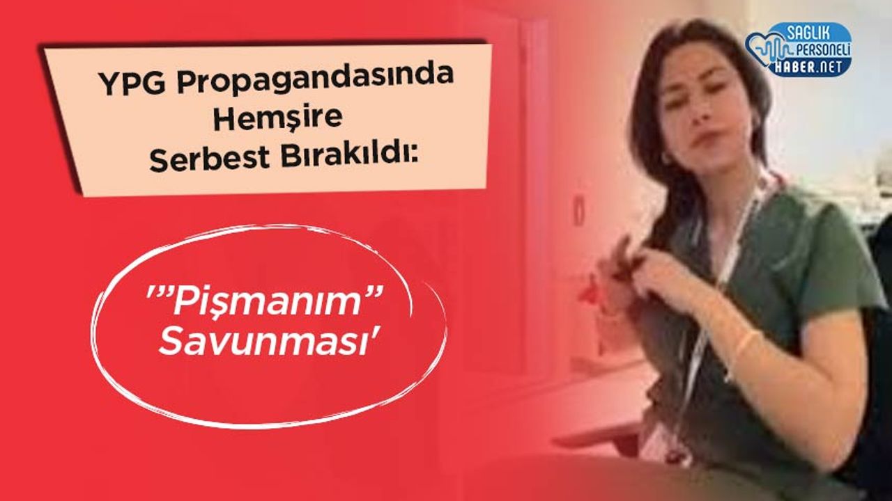 YPG Propagandasında Hemşire Serbest Bırakıldı:'Pişmanım” Savunması'