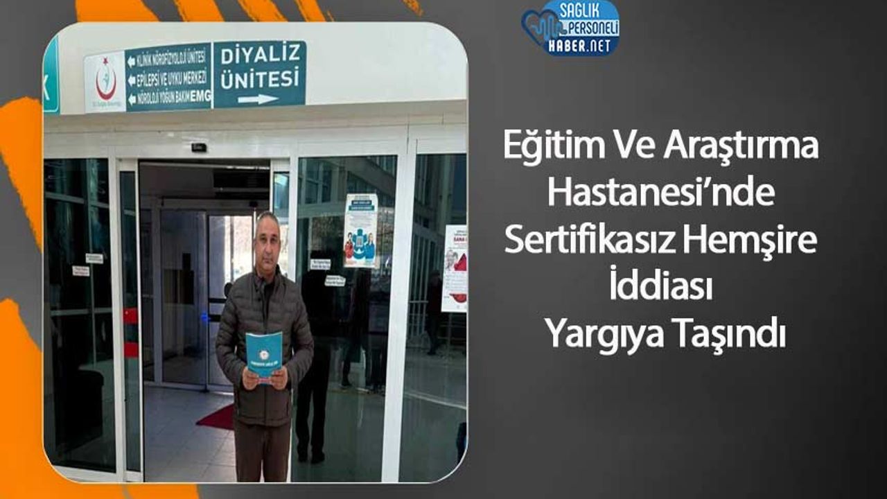 Eğitim Ve Araştırma Hastanesi’nde Sertifikasız Hemşire İddiası Yargıya Taşındı