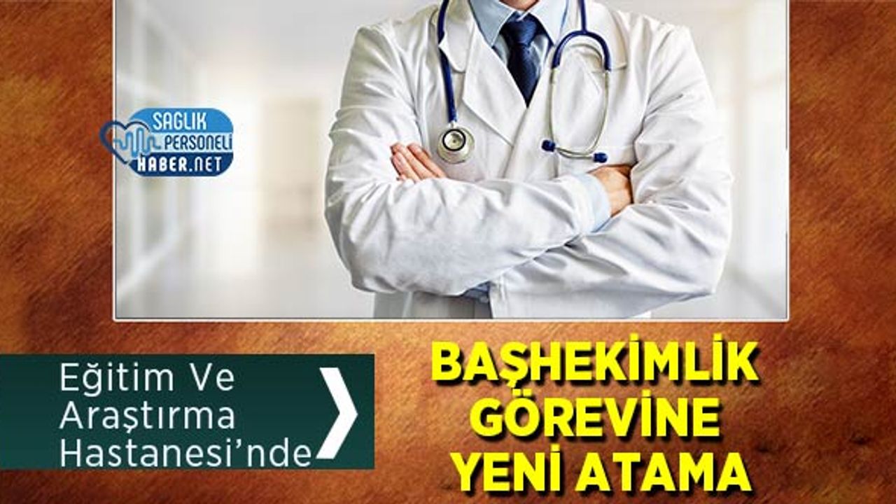 Eğitim Ve Araştırma Hastanesi’nde Başhekimlik Görevine Yeni Atama