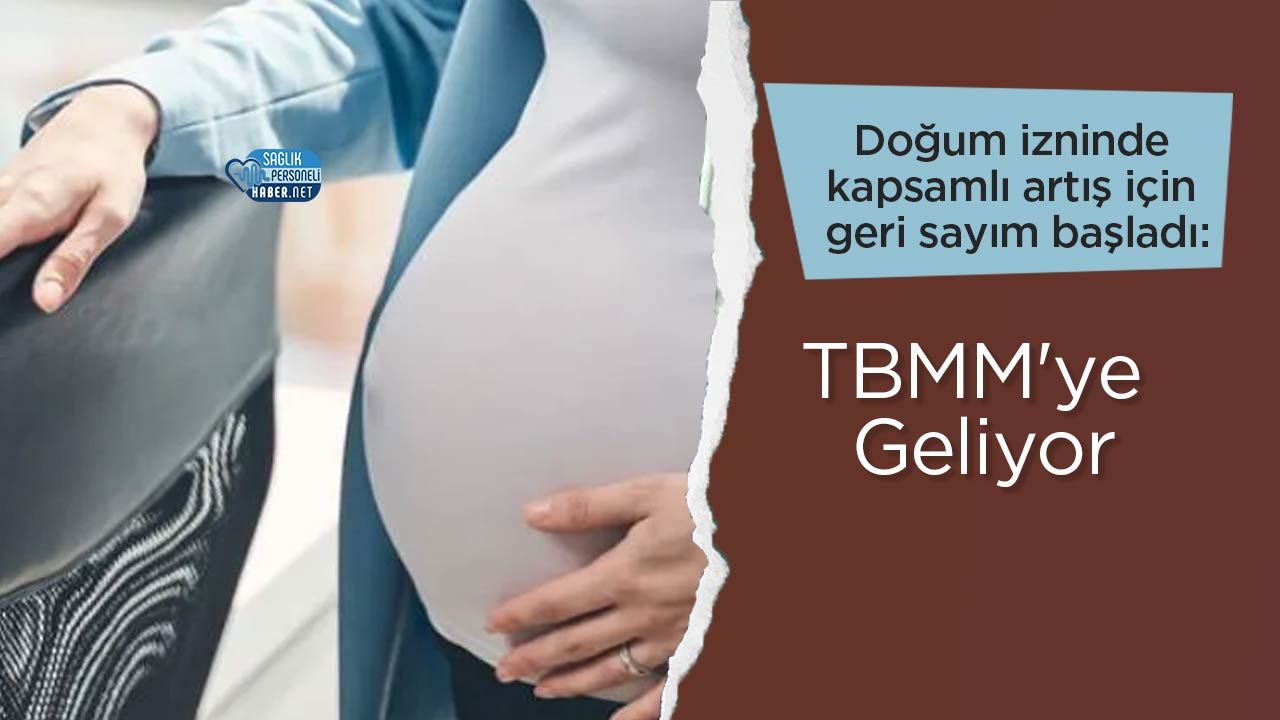 Doğum izninde kapsamlı artış için geri sayım başladı: TBMM'ye Geliyor