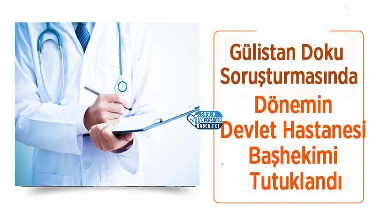 Gülistan Doku Soruşturmasında Dönemin Devlet Hastanesi Başhekimi Tutuklandı