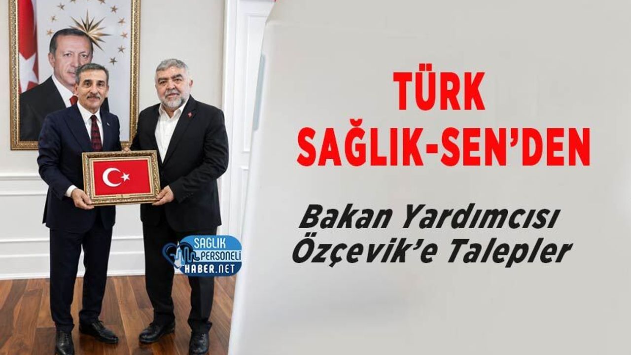 Türk Sağlık-Sen’den Bakan Yardımcısı Özçevik’e Talepler