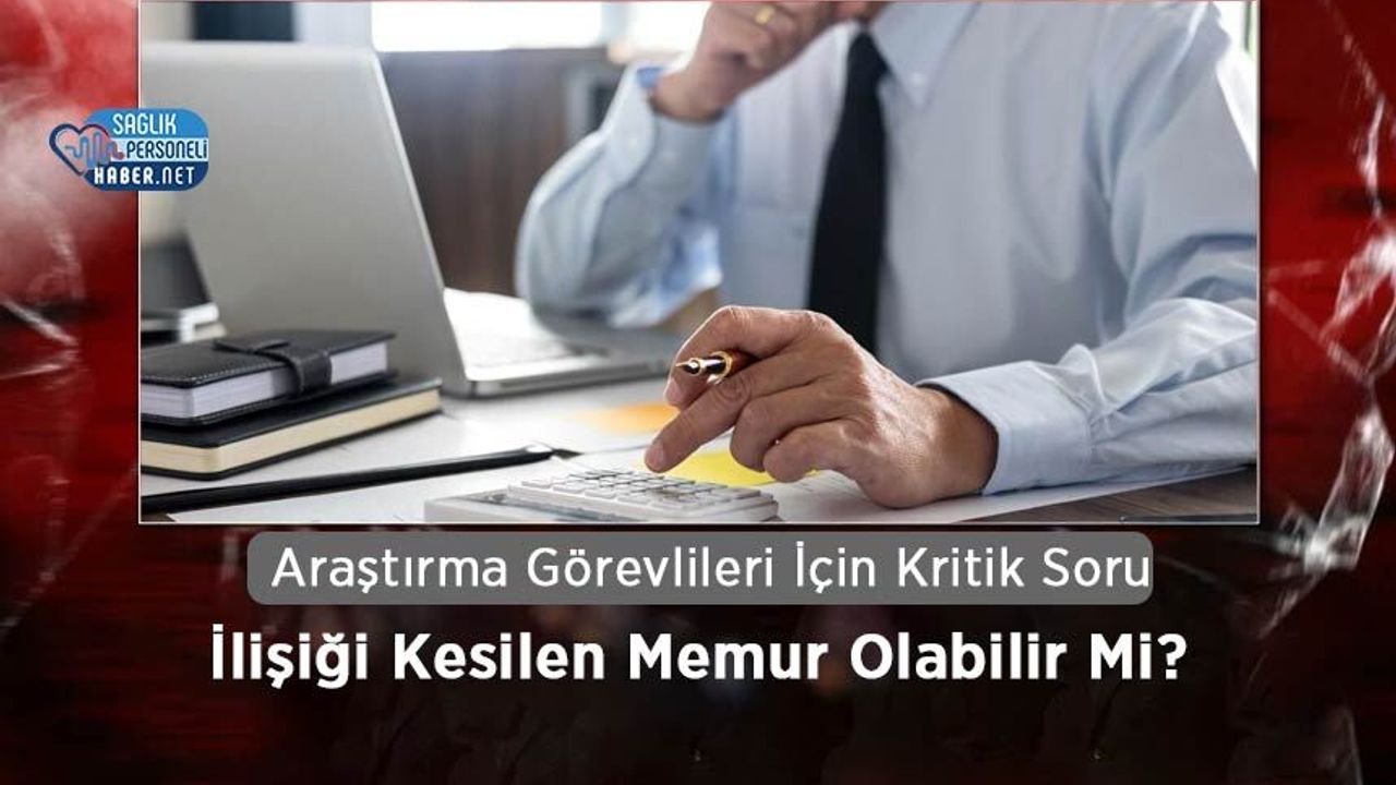 Araştırma Görevlileri İçin Kritik Soru: İlişiği Kesilen Memur Olabilir Mi?