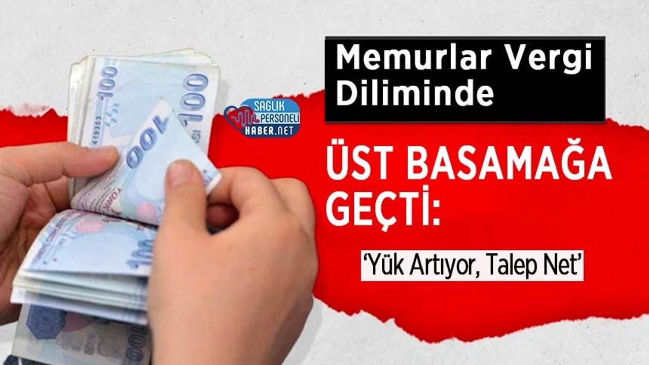 Memurlar Vergi Diliminde Üst Basamağa Geçti: ‘Yük Artıyor, Talep Net’