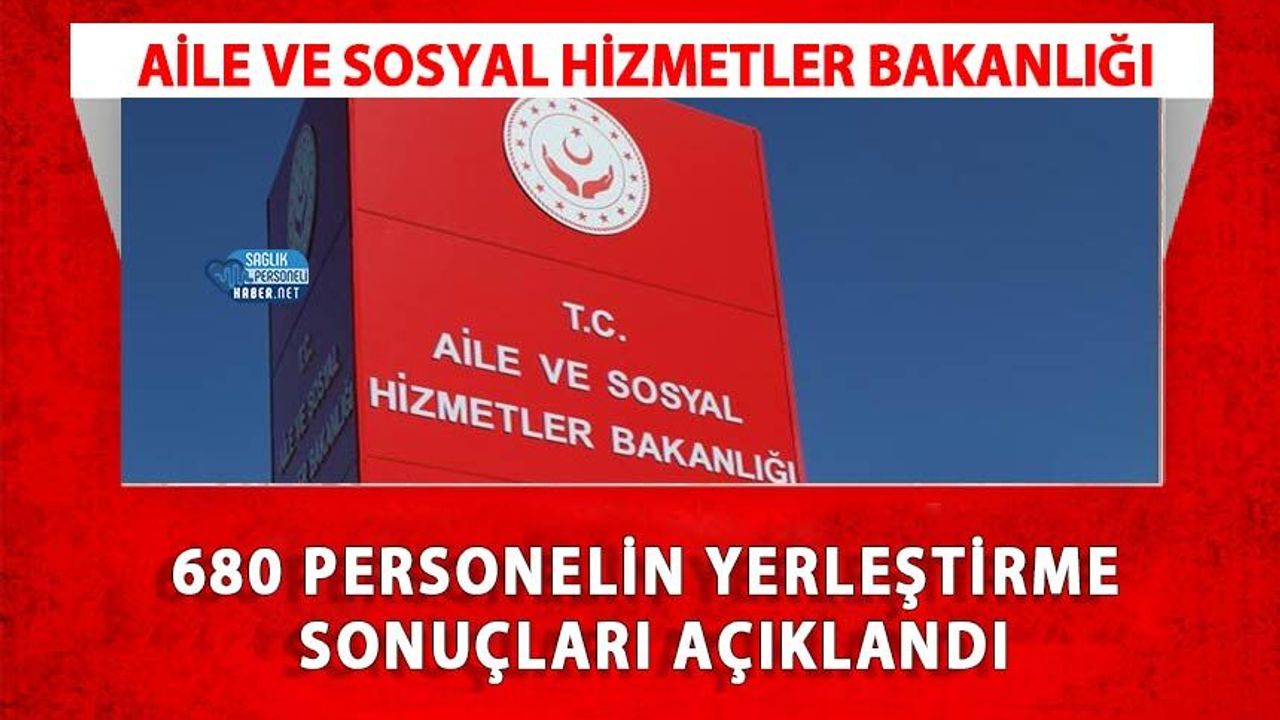 Aile ve Sosyal Hizmetler Bakanlığı 680 Personelin Yerleştirme Sonuçları Açıklandı