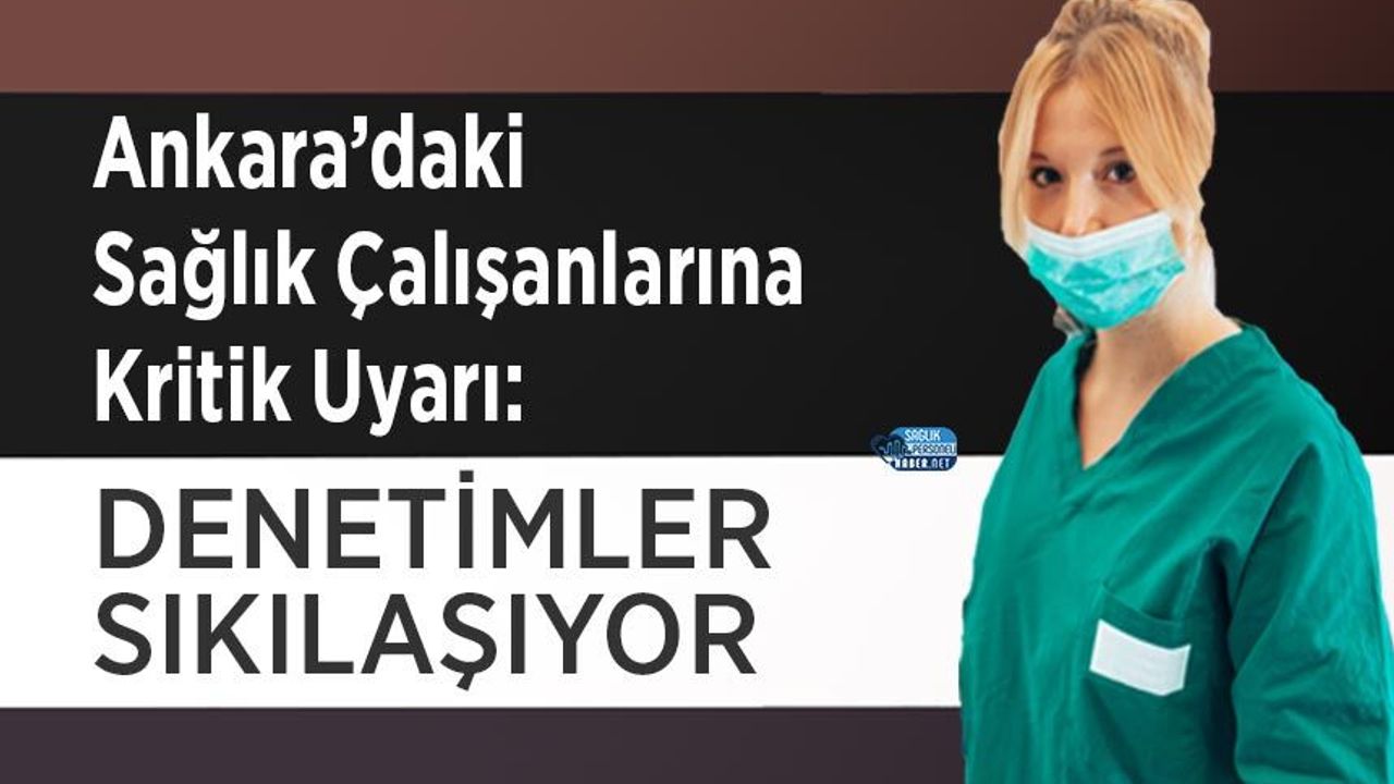 Ankara’daki Sağlık Çalışanlarına Kritik Uyarı: Denetimler Sıkılaşıyor