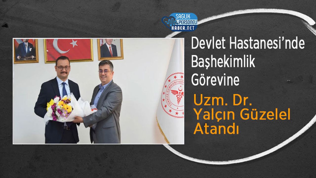 Devlet Hastanesi’nde Başhekimlik Görevine Uzm. Dr. Yalçın Güzelel Atandı