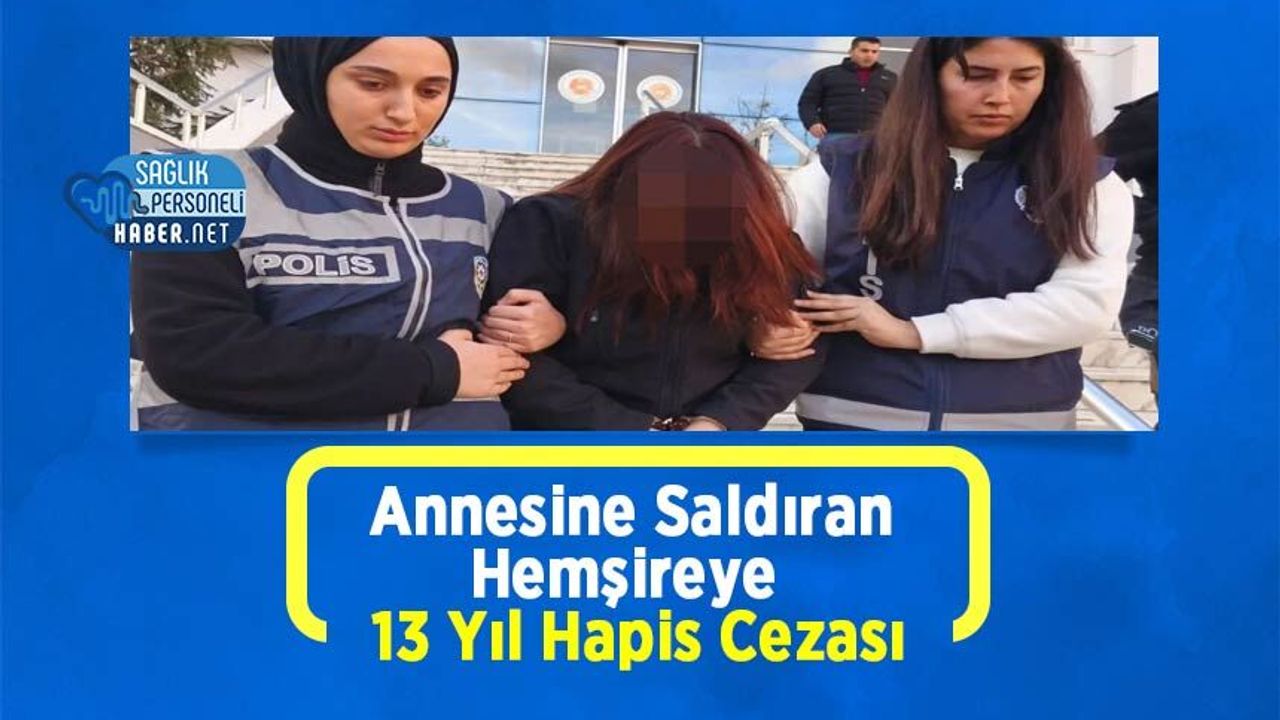 Annesine Saldıran Hemşireye 13 Yıl Hapis Cezası