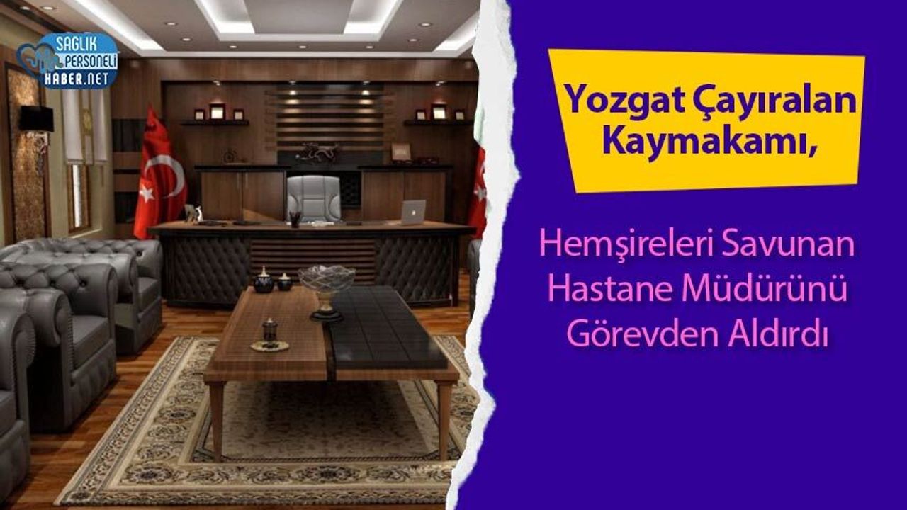 Yozgat Çayıralan Kaymakamı, Hemşireleri Savunan Hastane Müdürünü Görevden Aldırdı