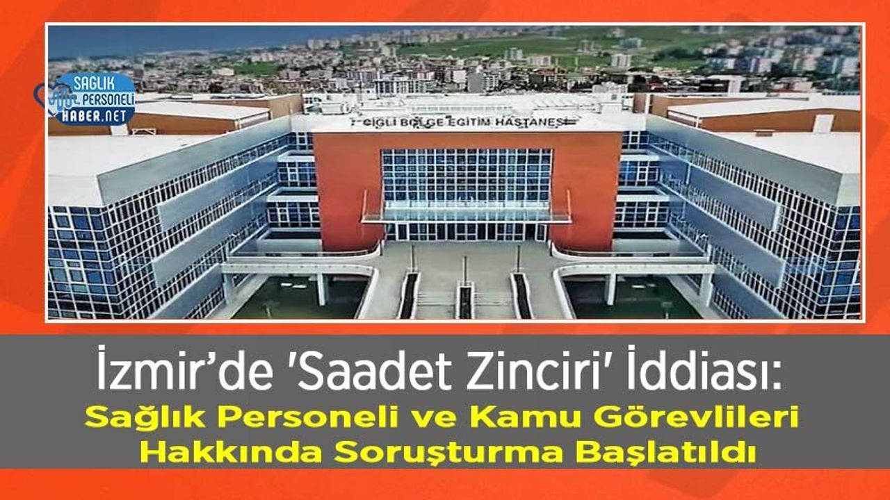 İzmir’de 'Saadet Zinciri' İddiası: Sağlık Personeli ve Kamu Görevlileri Hakkında Soruşturma Başlatıldı