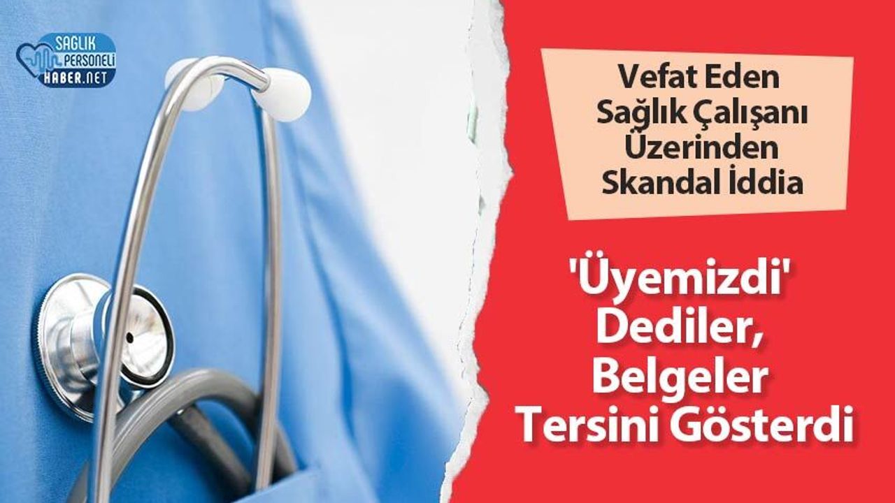 Vefat Eden Sağlık Çalışanı Üzerinden Skandal İddia: 'Üyemizdi' Dediler, Belgeler Tersini Gösterdi