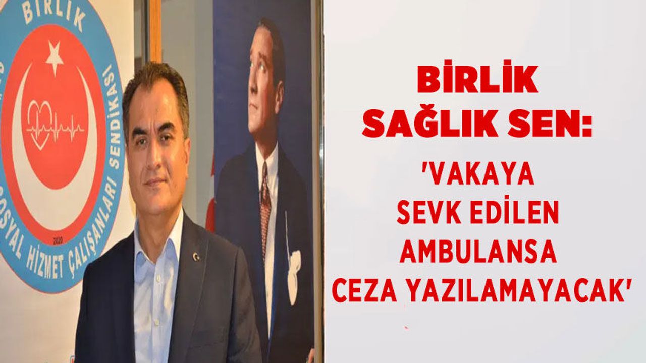 Birlik Sağlık Sen: 'Vakaya Sevk Edilen Ambulansa Ceza Yazılamayacak'