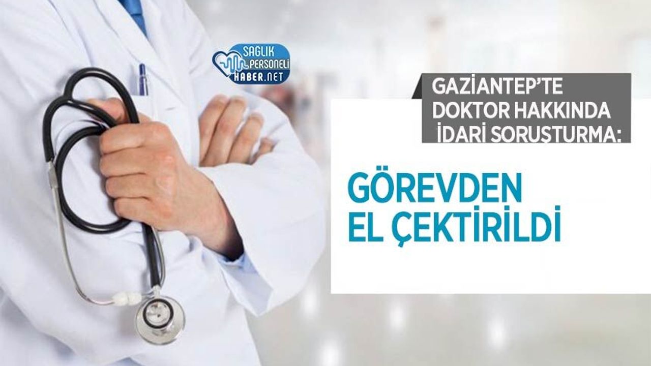 Gaziantep’te Doktor Hakkında İdari Soruşturma: Görevden El Çektirildi