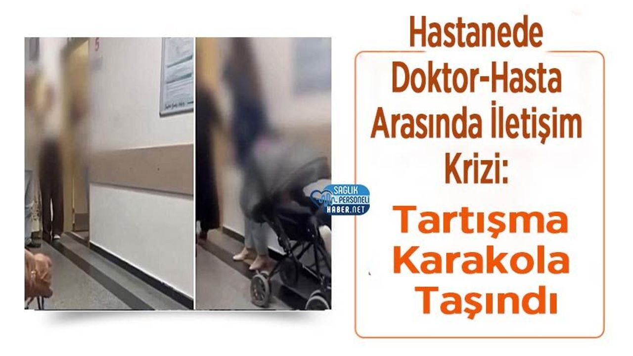 Hastanede Doktor-Hasta Arasında İletişim Krizi: Tartışma Karakola Taşındı