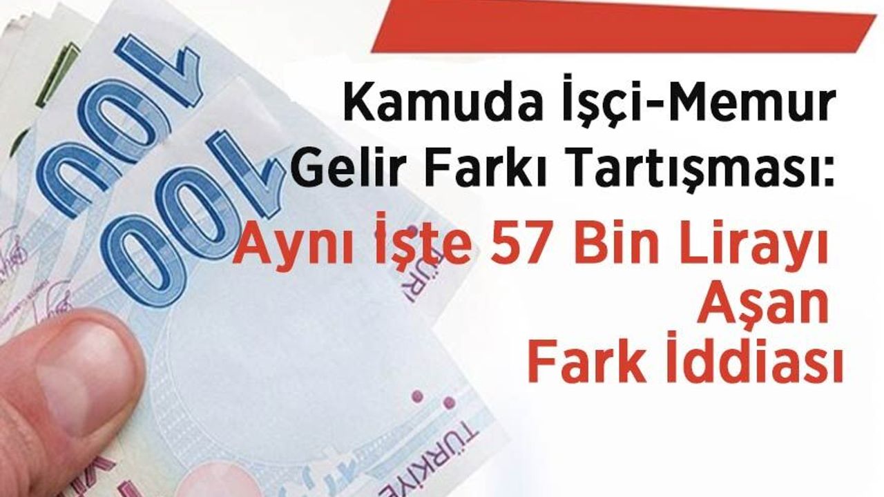 Kamuda İşçi-Memur Gelir Farkı Tartışması: Aynı İşte 57 Bin Lirayı Aşan Fark İddiası