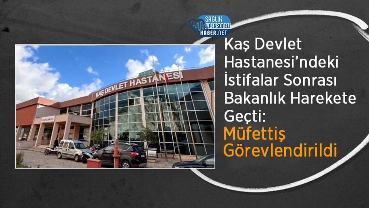 Kaş Devlet Hastanesi’ndeki İstifalar Sonrası Bakanlık Harekete Geçti: Müfettiş Görevlendirildi