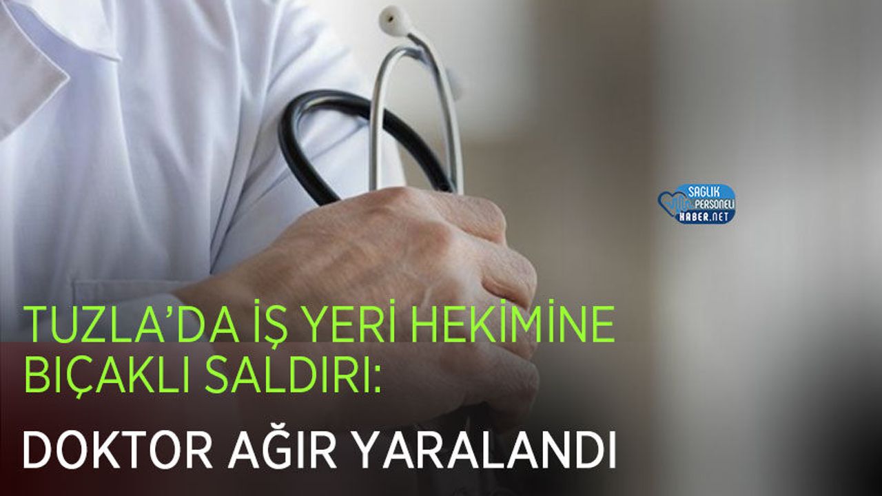 Tuzla'da İş Yeri Hekimine Bıçaklı Saldırı: Doktor Ağır Yaralandı