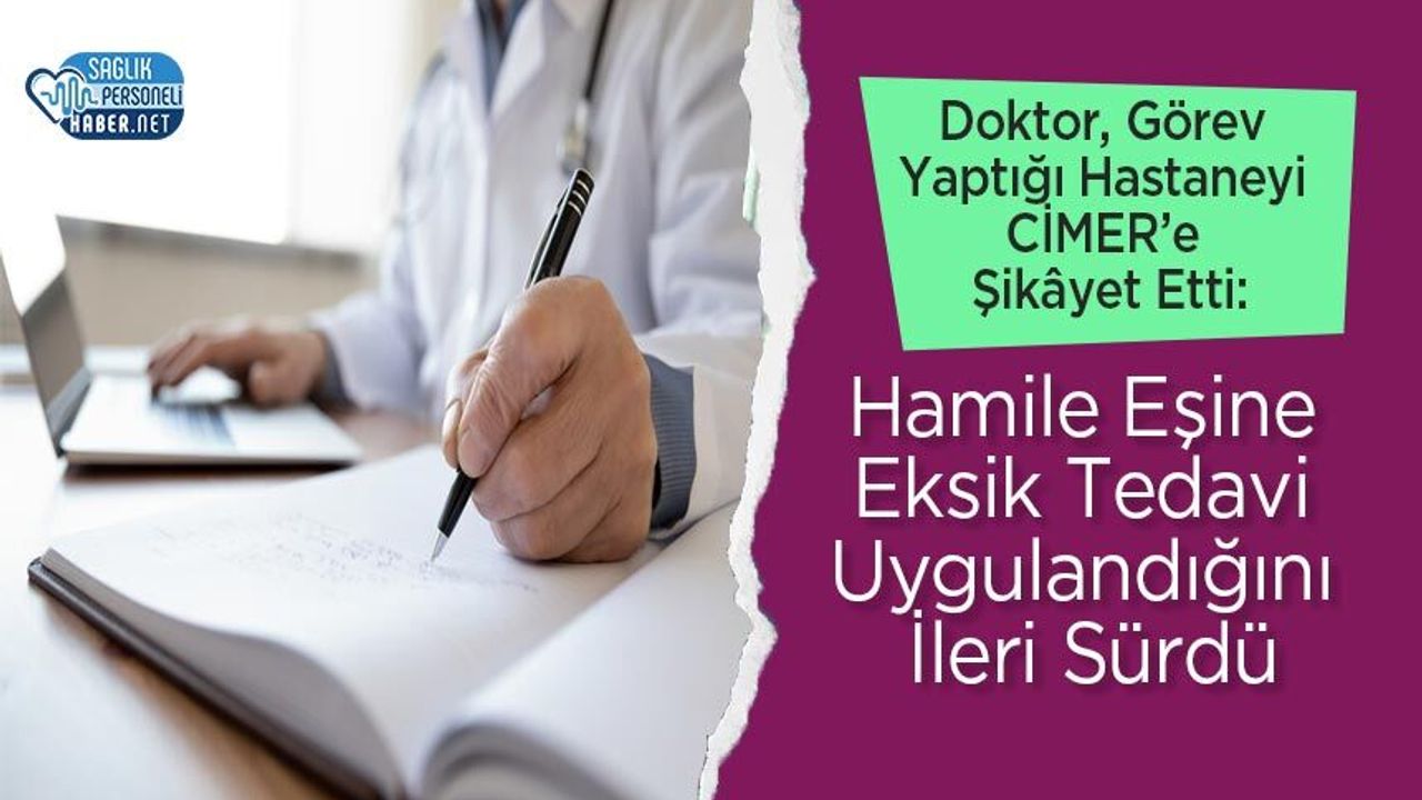 Doktor, Görev Yaptığı Hastaneyi CİMER’e Şikâyet Etti: Hamile Eşine Eksik Tedavi Uygulandığını İleri Sürdü