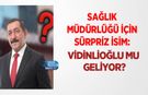 Sağlık Müdürlüğü için Sürpriz İsim: Vidinlioğlu Mu Geliyor?